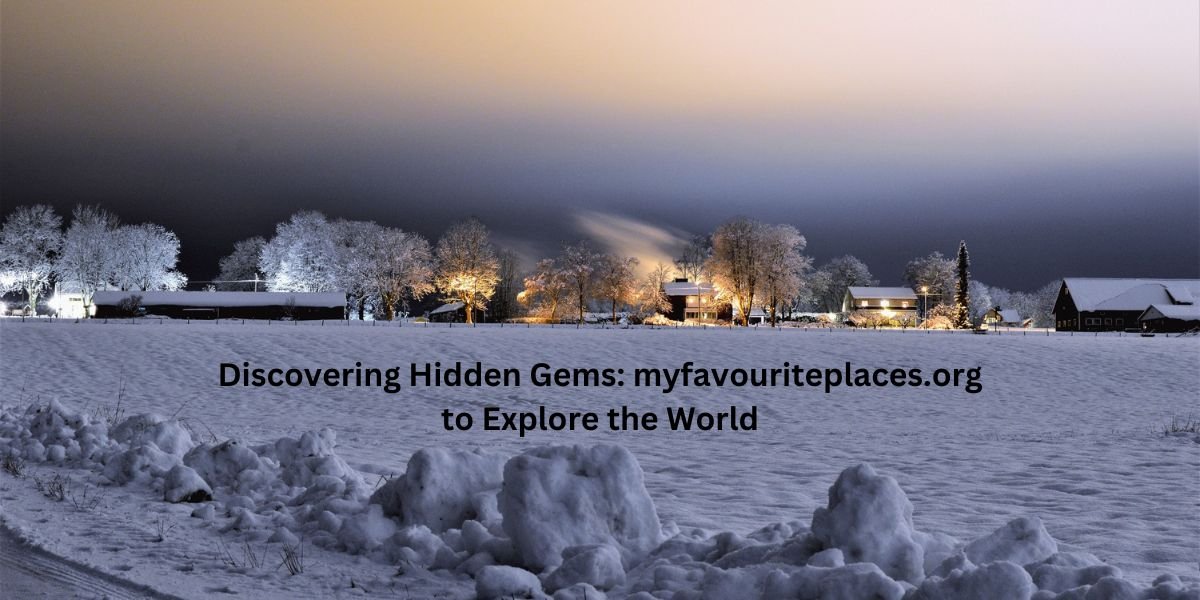 Discovering Hidden Gems: Myfavouriteplaces.org To Explore The World | Jyfro