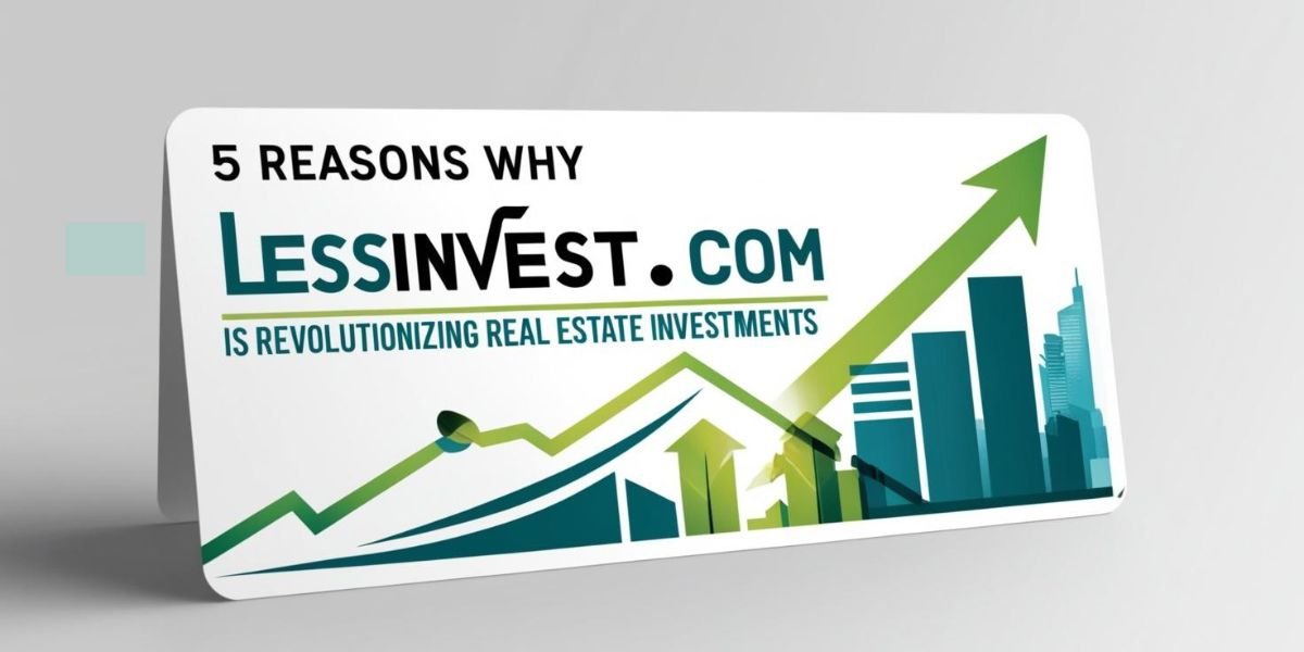 5 Reasons Why LessInvest.com is Revolutionizing Real Estate Investments